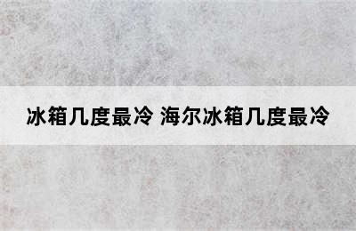 冰箱几度最冷 海尔冰箱几度最冷